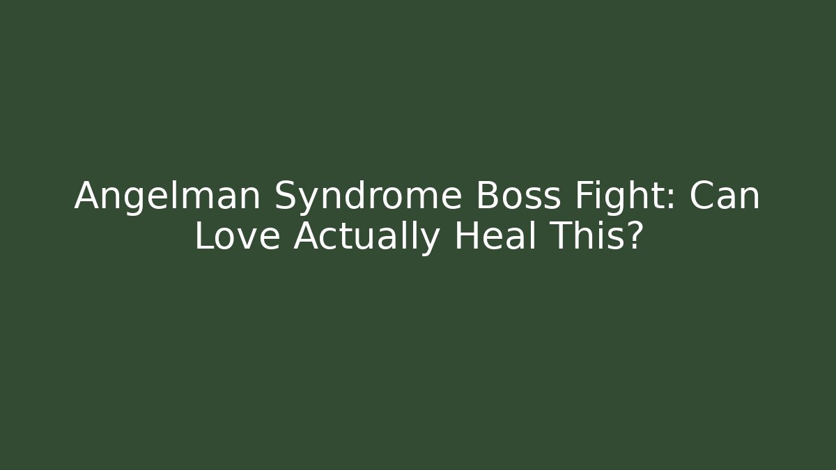 Angelman Syndrome Boss Fight: Can Love Actually Heal This?