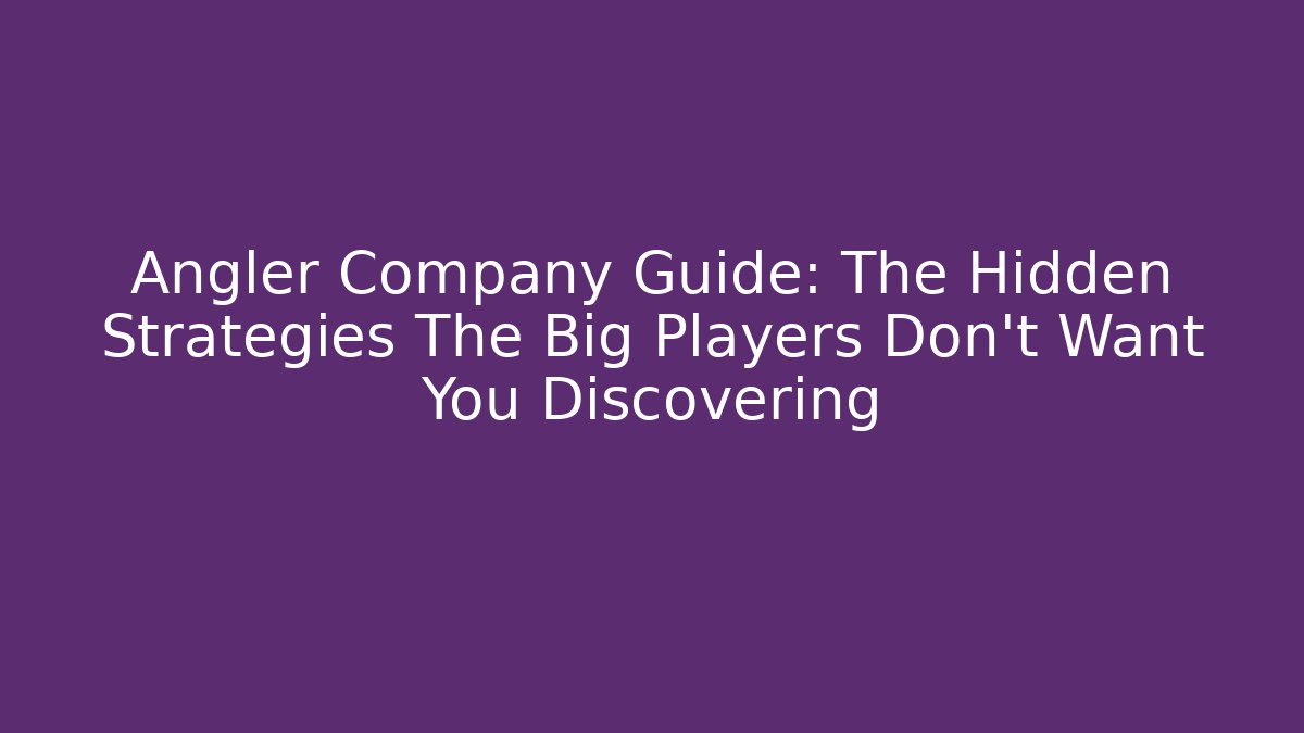 Angler Company Guide: The Hidden Strategies The Big Players Don't Want You Discovering