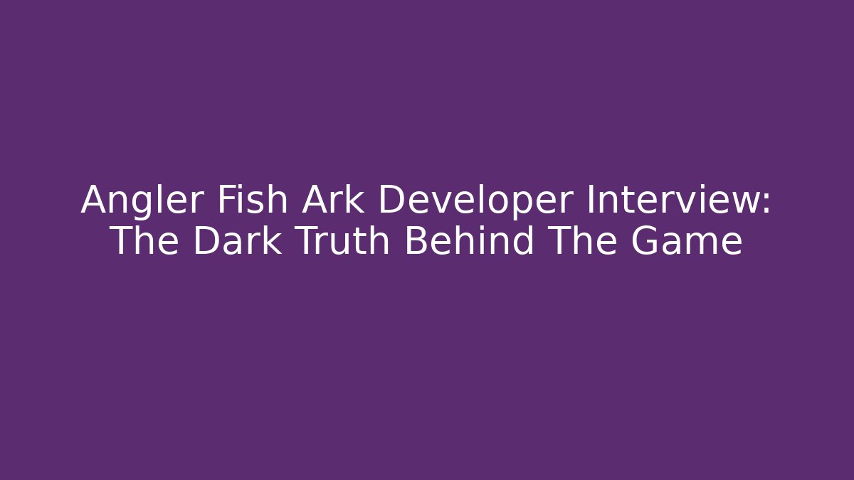 Angler Fish Ark Developer Interview: The Dark Truth Behind The Game - Critter Realm