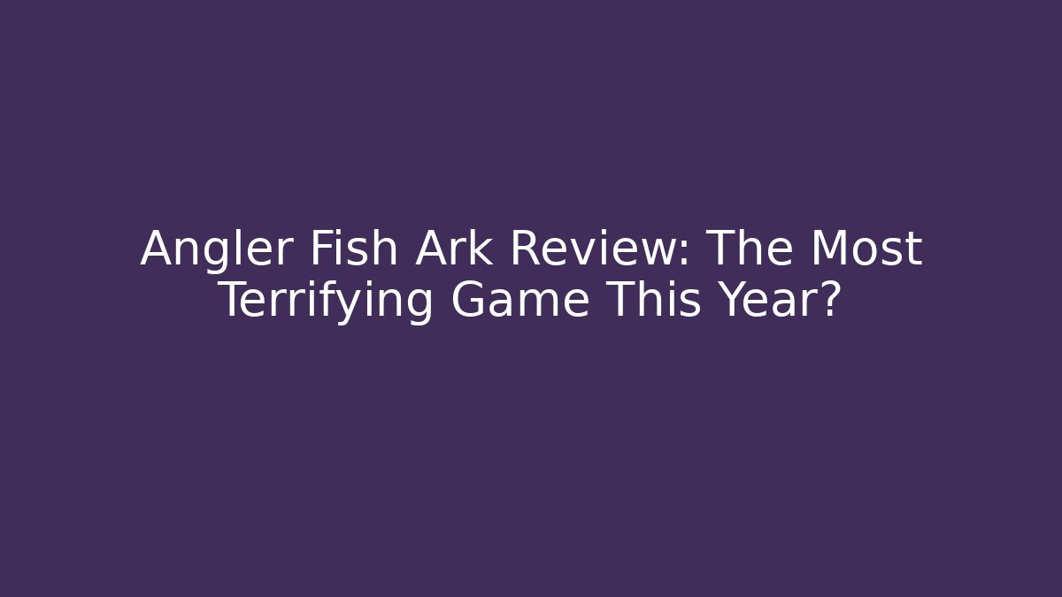 Angler Fish Ark Review: The Most Terrifying Game This Year?