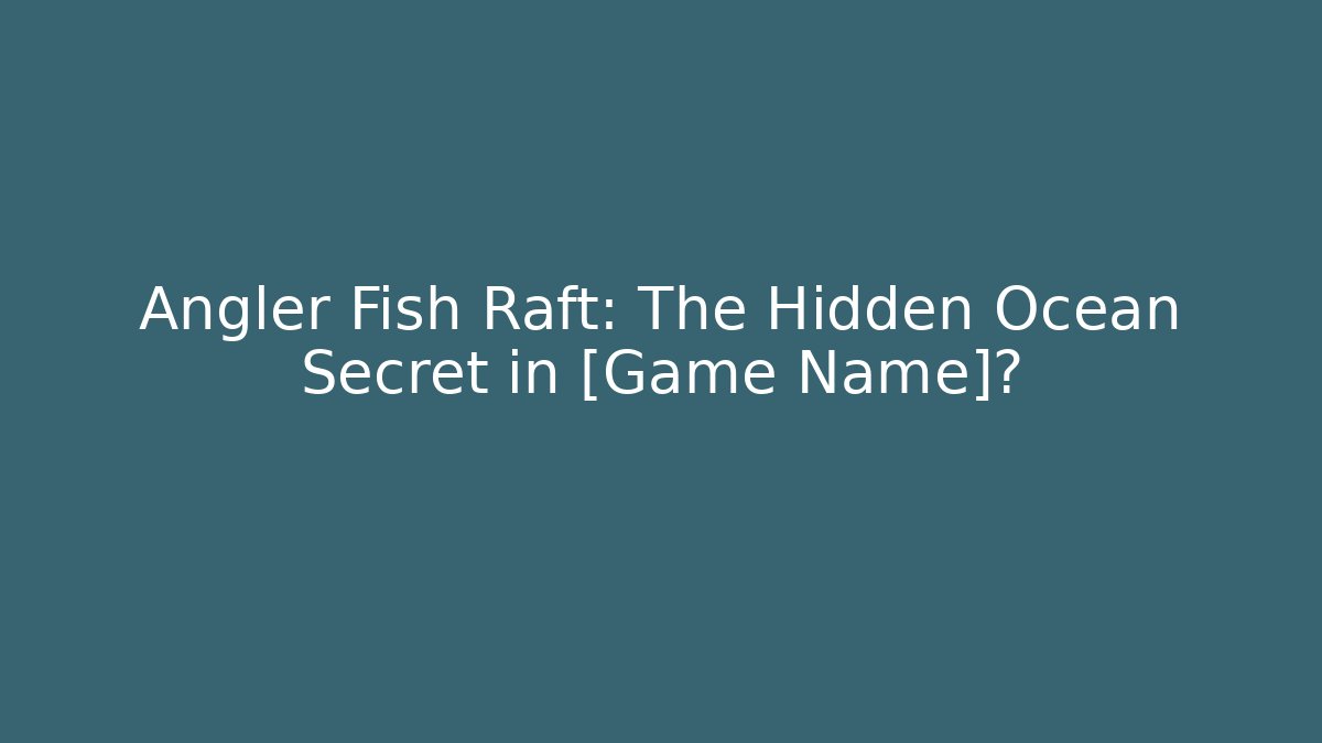 Angler Fish Raft: The Hidden Ocean Secret in [Game Name]?