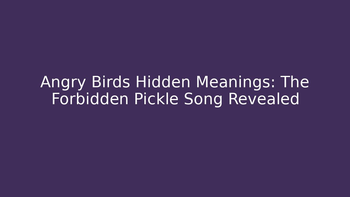 Angry Birds Hidden Meanings: The Forbidden Pickle Song Revealed