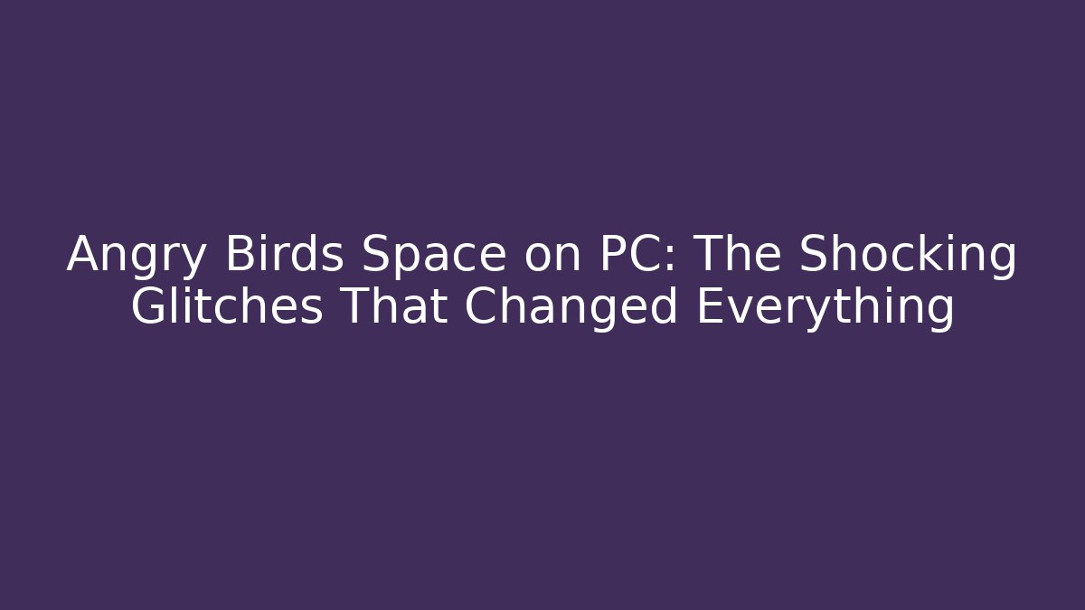 Angry Birds Space on PC: The Shocking Glitches That Changed Everything