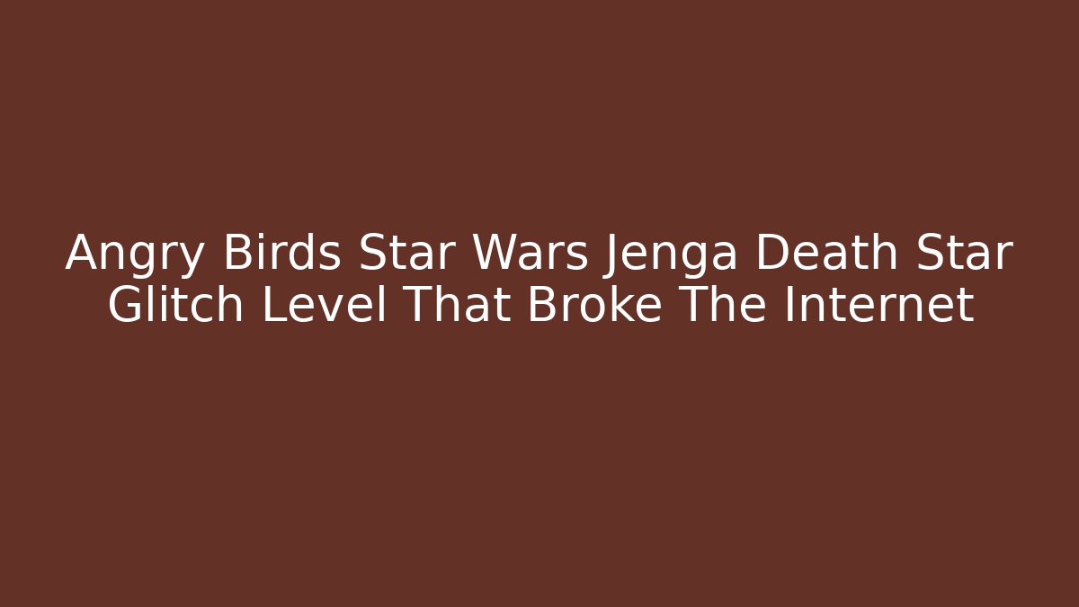 Angry Birds Star Wars Jenga Death Star Glitch Level That Broke The Internet
