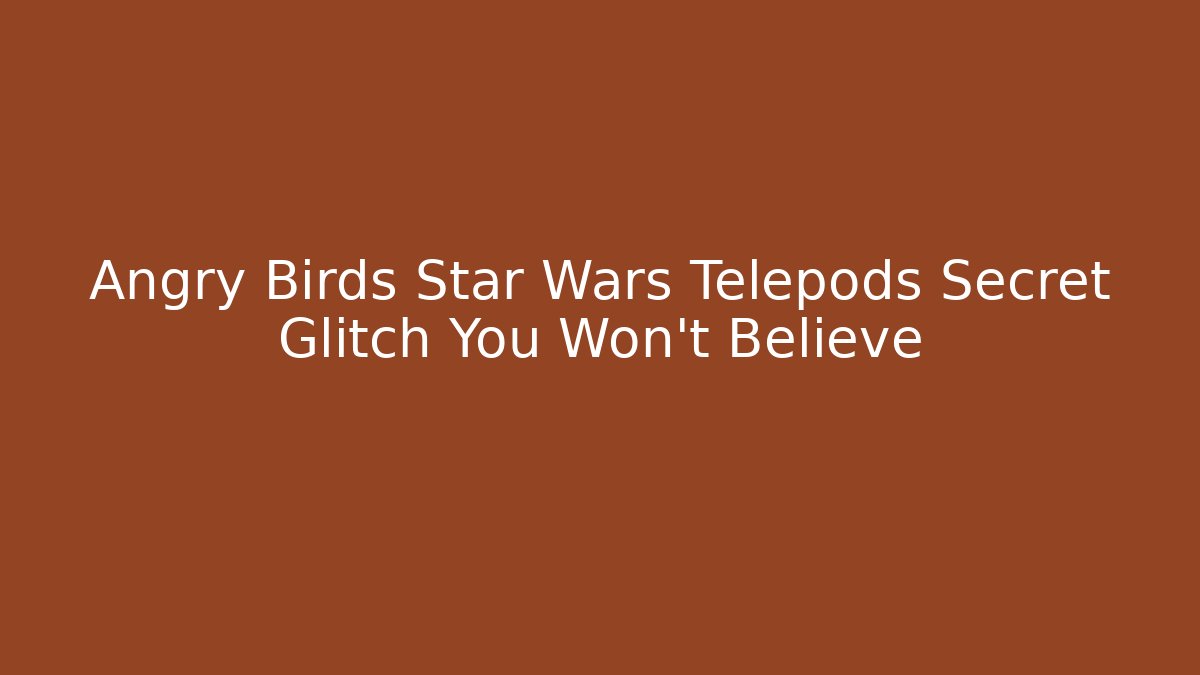 Angry Birds Star Wars Telepods Secret Glitch You Won’t Believe
