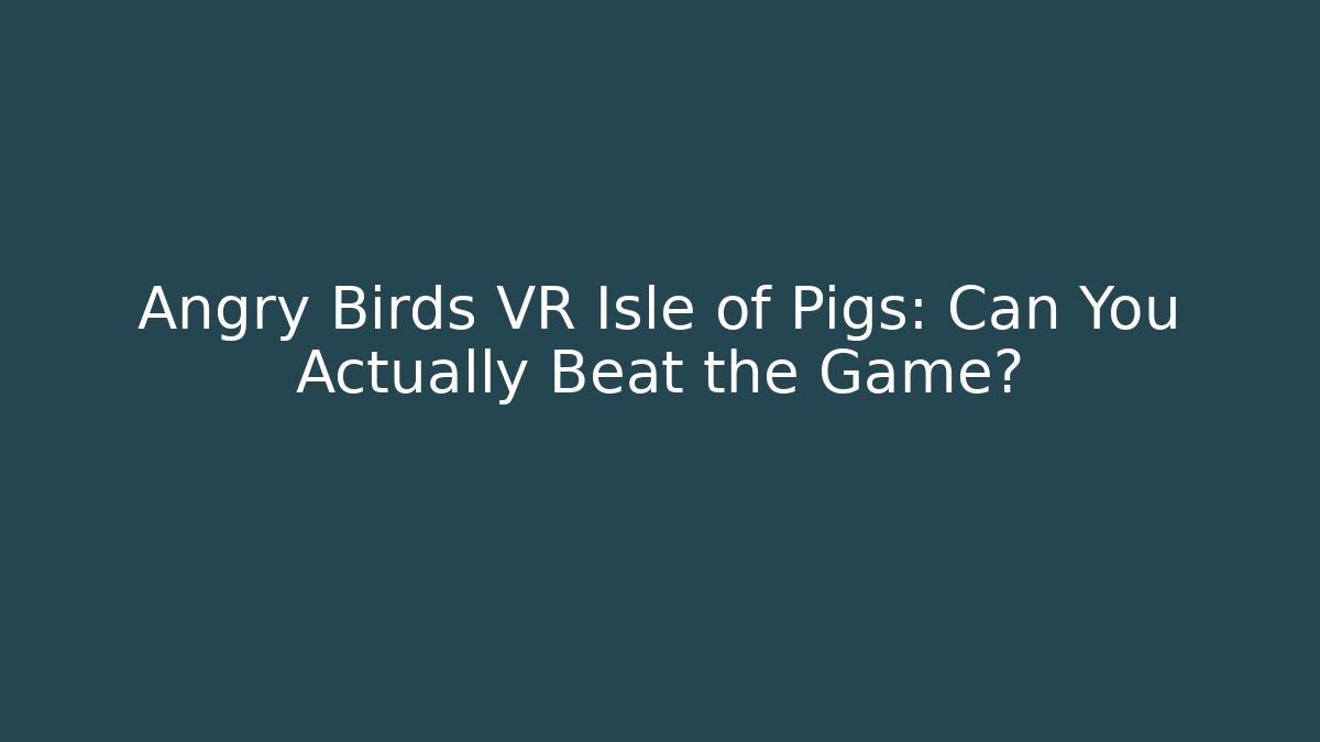 Angry Birds VR Isle of Pigs: Can You Actually Beat the Game?