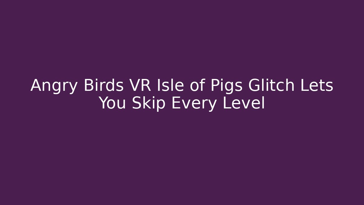 Angry Birds VR Isle of Pigs Glitch Lets You Skip Every Level