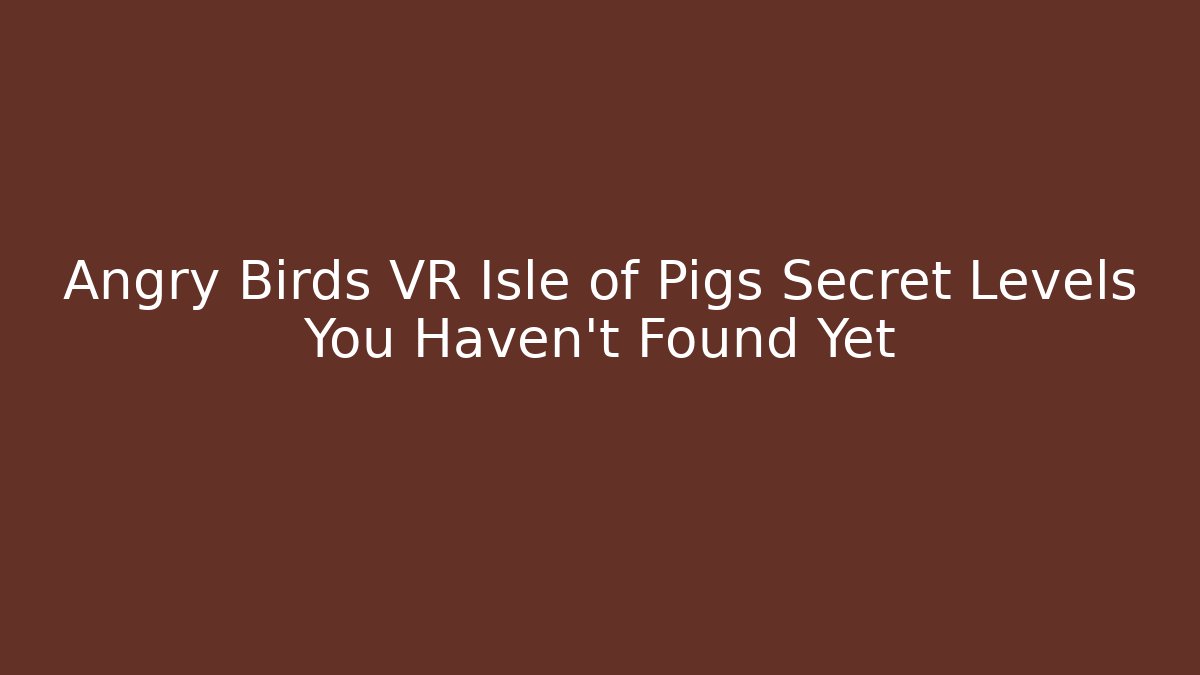 Angry Birds VR Isle of Pigs Secret Levels You Haven't Found Yet