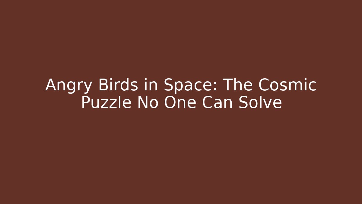 Angry Birds in Space: The Cosmic Puzzle No One Can Solve
