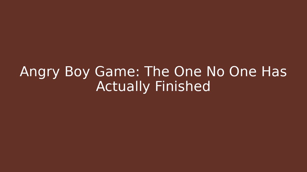 Angry Boy Game: The One No One Has Actually Finished