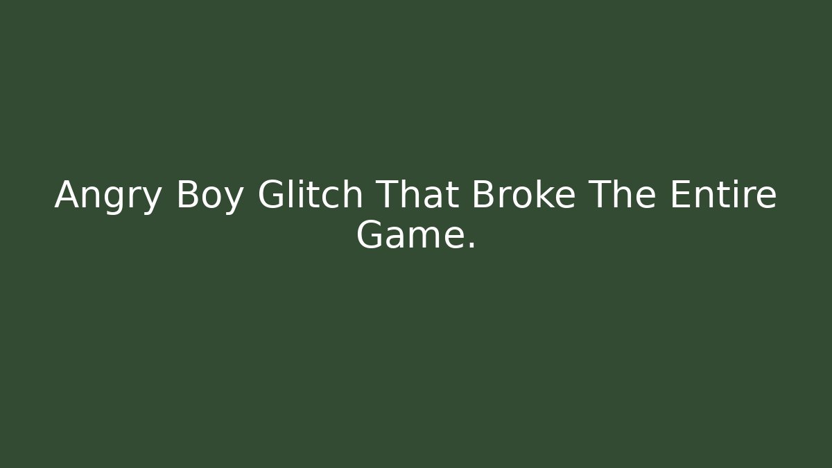 Angry Boy Glitch That Broke The Entire Game.
