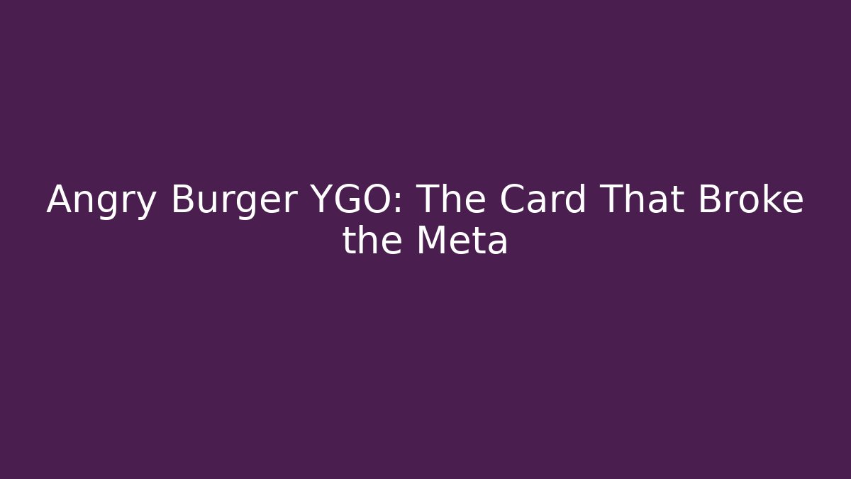 Angry Burger YGO: The Card That Broke the Meta