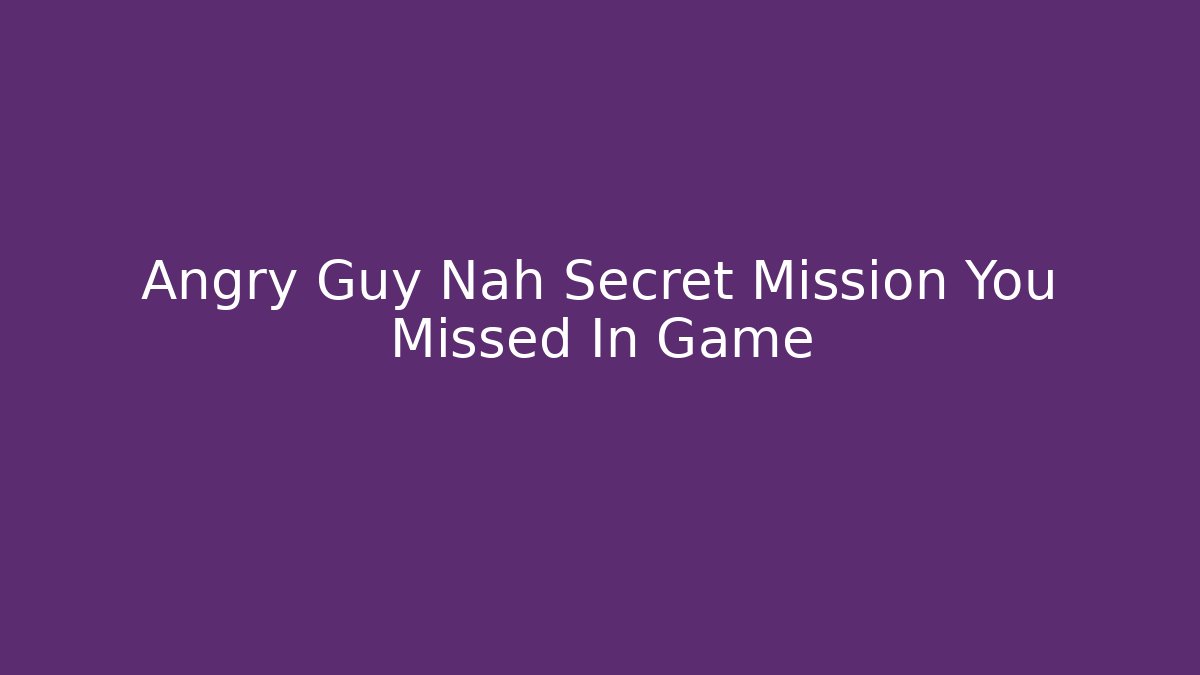 Angry Guy Nah Secret Mission You Missed In Game