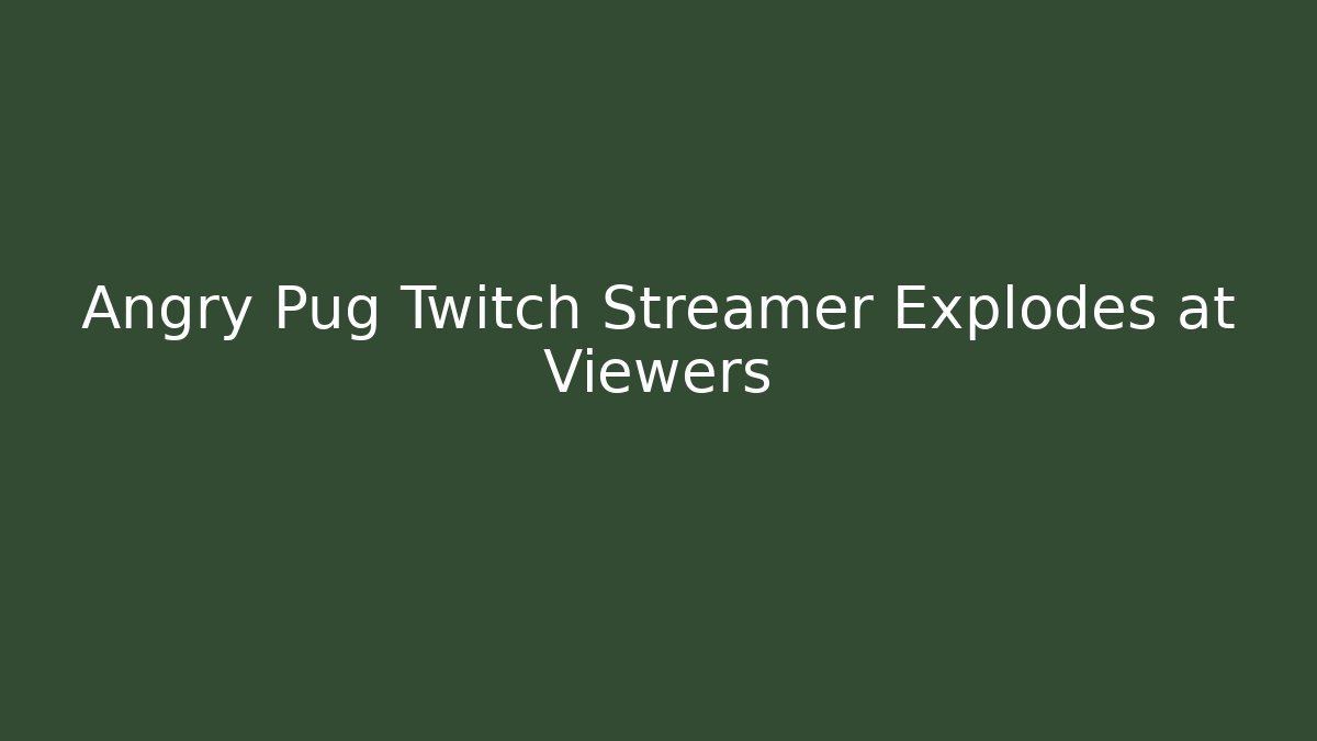 Angry Pug Twitch Streamer Explodes at Viewers - Critter Realm