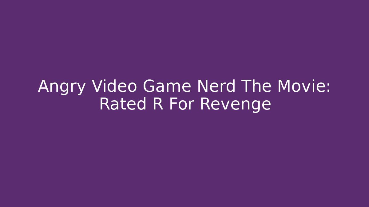 Angry Video Game Nerd The Movie: Rated R For Revenge