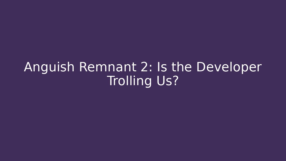 Anguish Remnant 2: Is the Developer Trolling Us?