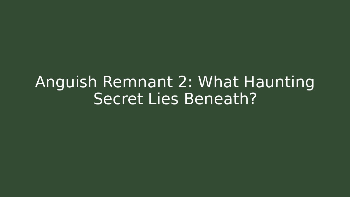 Anguish Remnant 2: What Haunting Secret Lies Beneath?