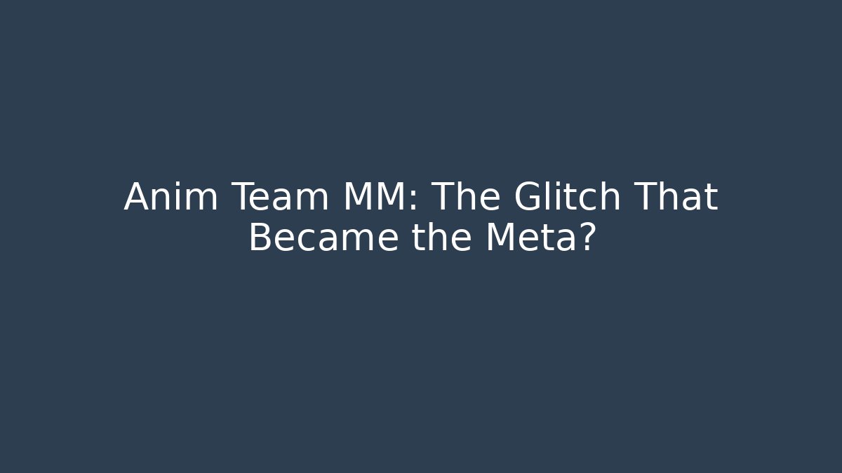 Anim Team MM: The Glitch That Became the Meta?