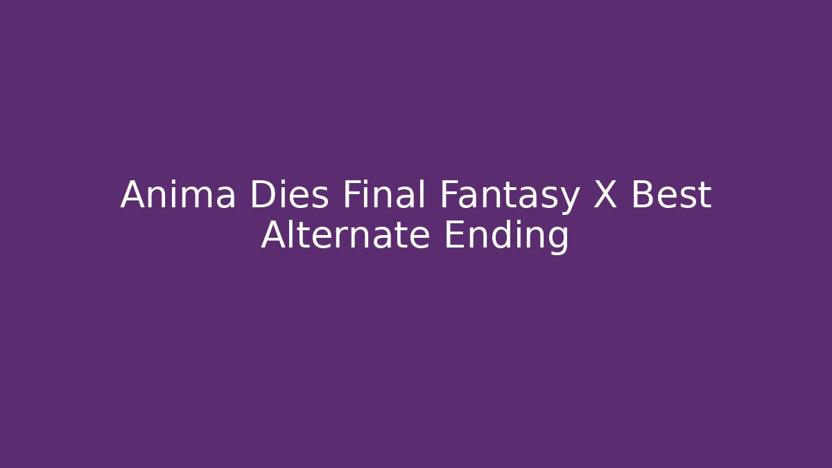 Anima Dies Final Fantasy X Best Alternate Ending