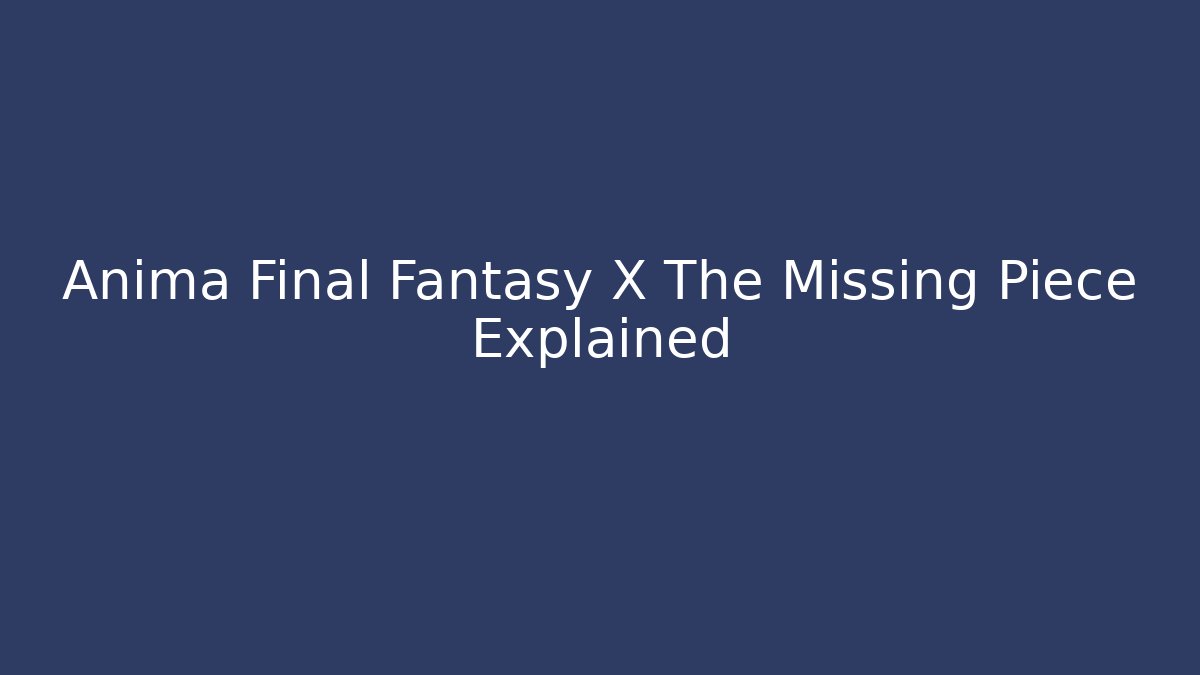 Anima Final Fantasy X The Missing Piece Explained