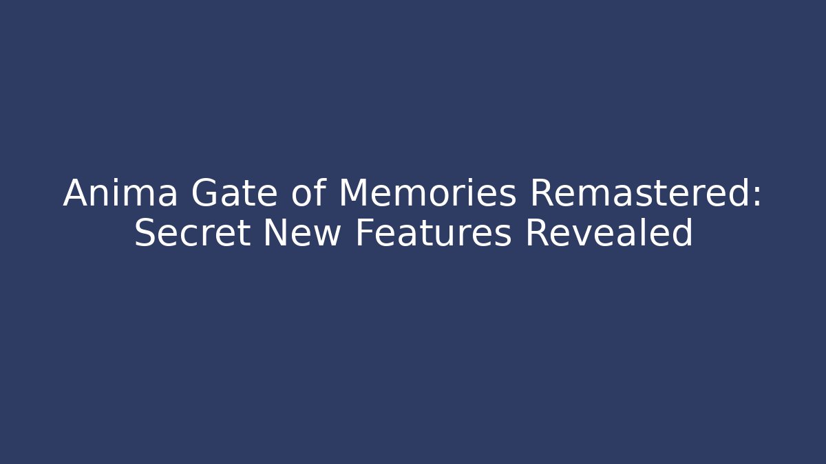 Anima Gate of Memories Remastered: Secret New Features Revealed