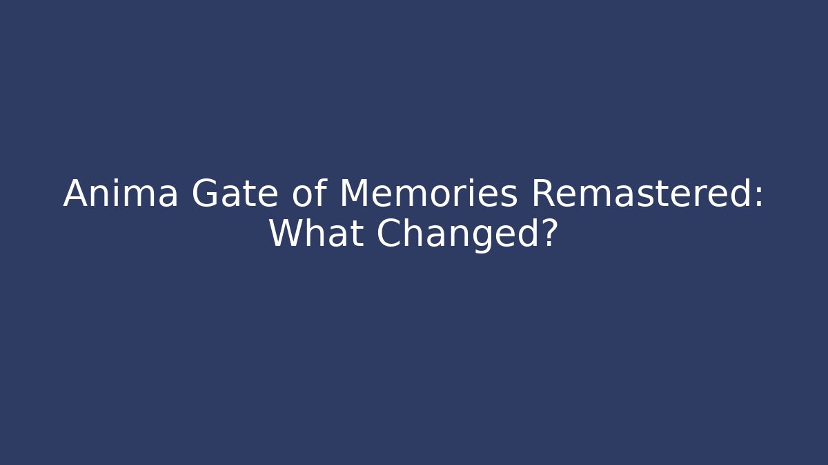 Anima Gate of Memories Remastered: What Changed?