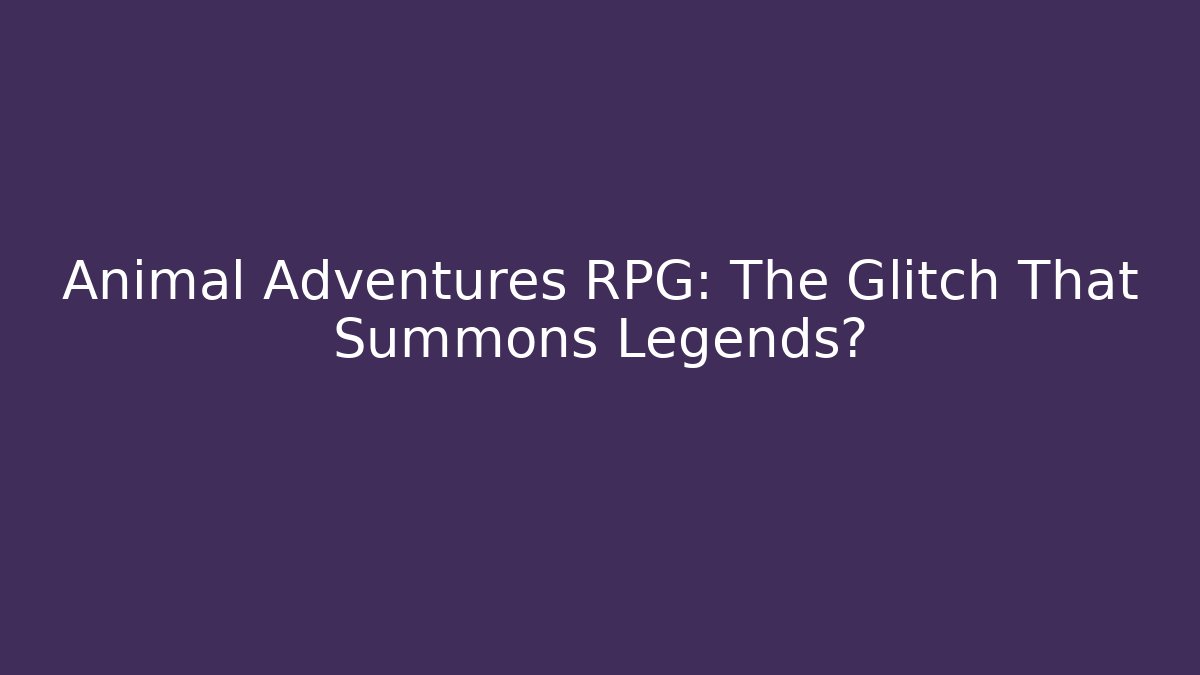 Animal Adventures RPG: The Glitch That Summons Legends?