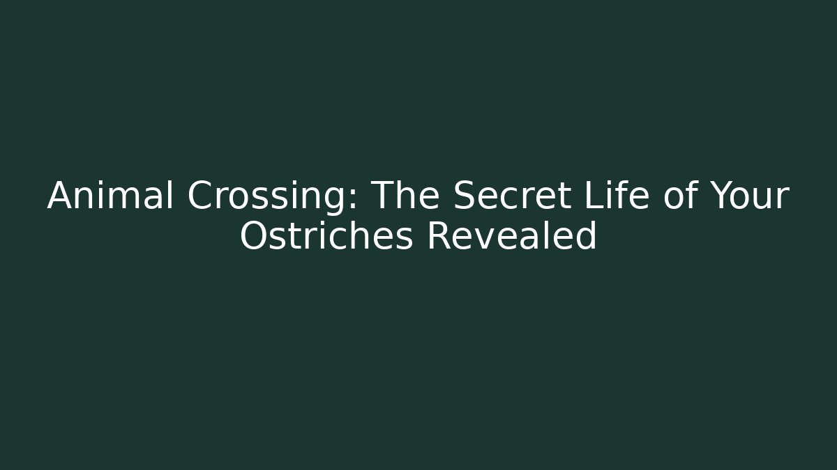 Animal Crossing: The Secret Life of Your Ostriches Revealed