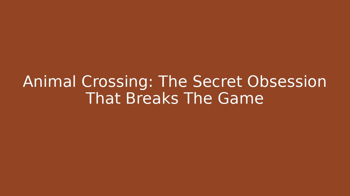 Animal Crossing: The Secret Obsession That Breaks The Game