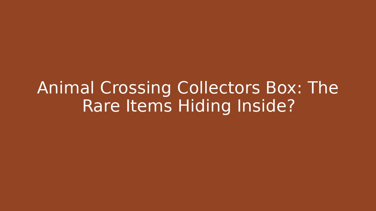 Animal Crossing Collectors Box: The Rare Items Hiding Inside? - Critter Realm
