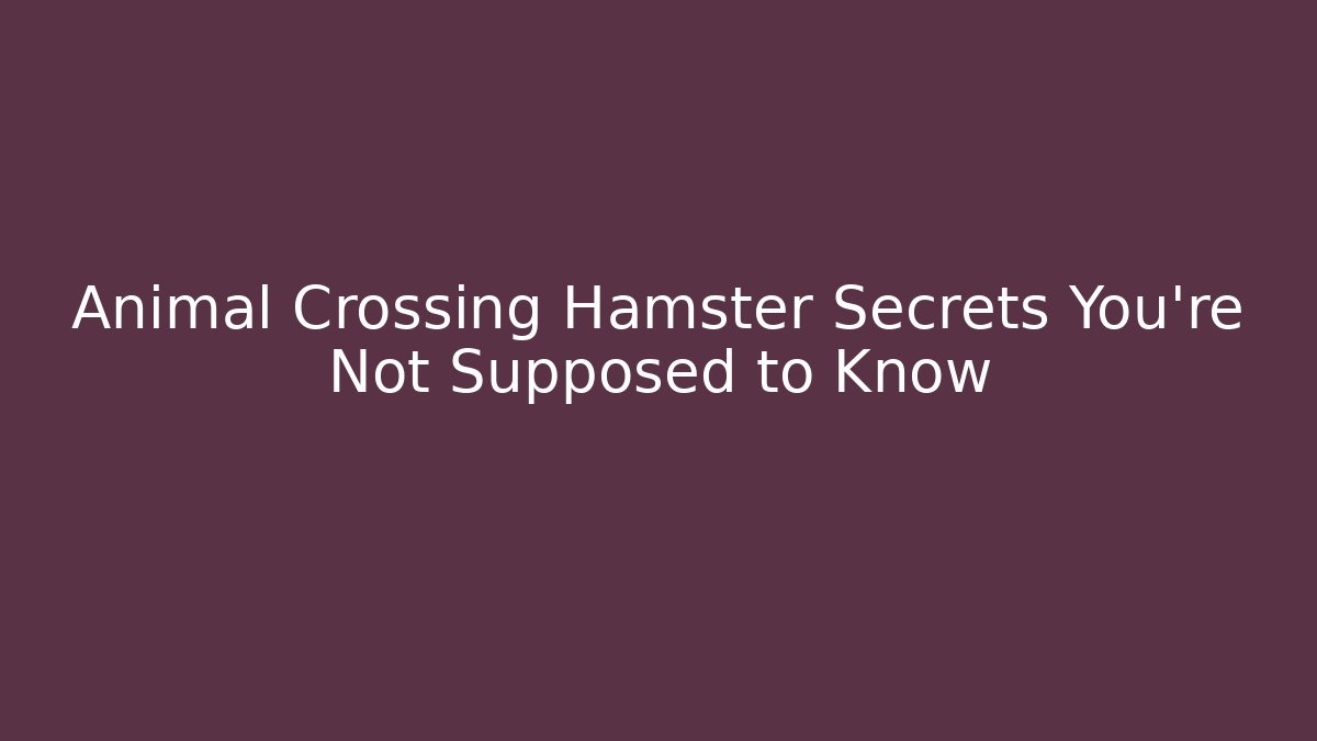 Animal Crossing Hamster Secrets You’re Not Supposed to Know