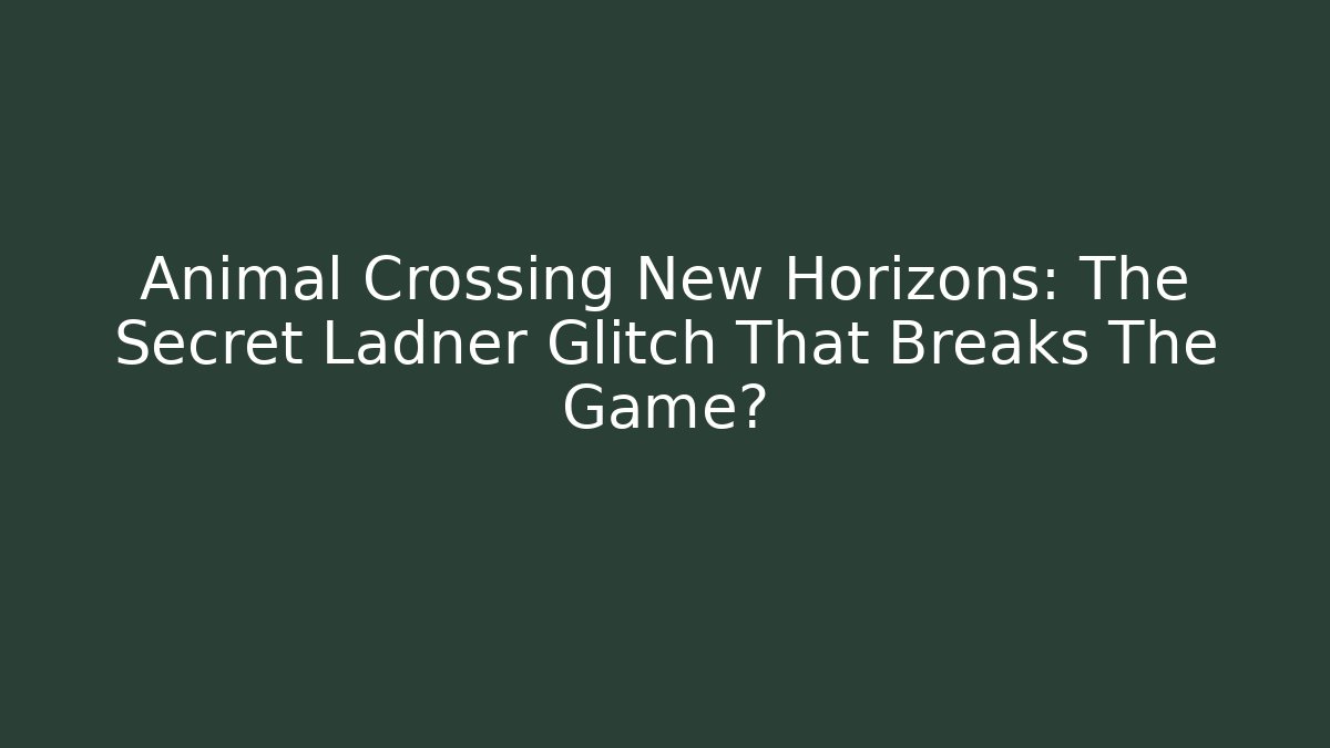 Animal Crossing New Horizons: The Secret Ladner Glitch That Breaks The Game?