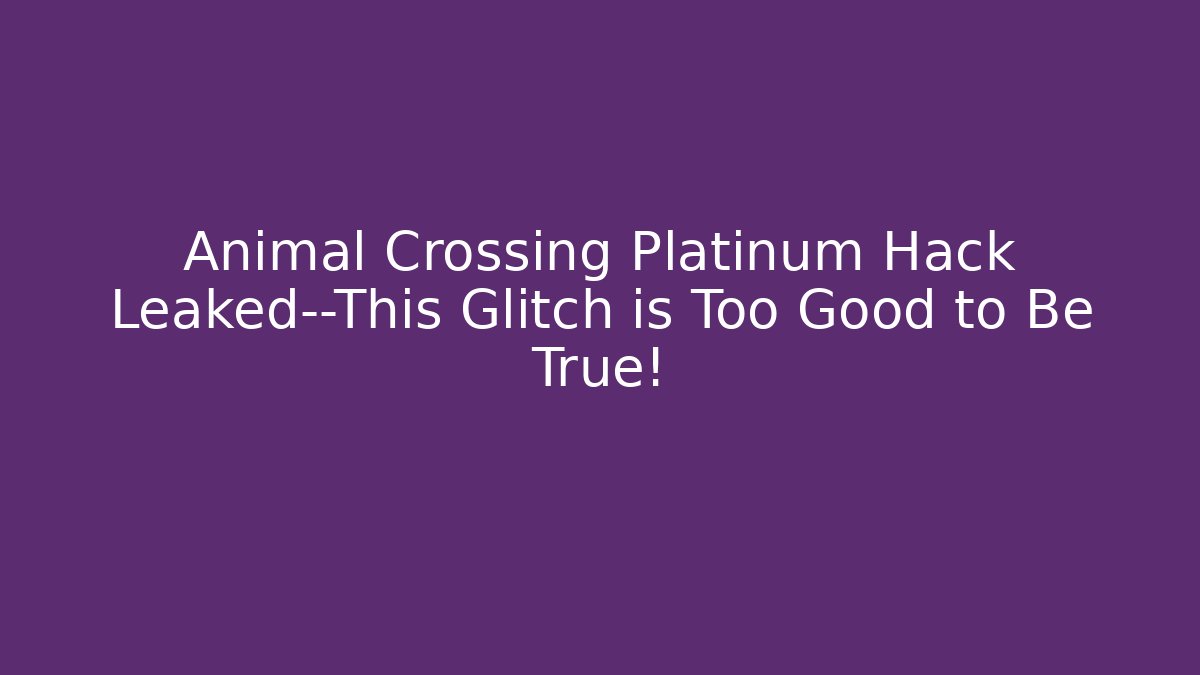 Animal Crossing Platinum Hack Leaked—This Glitch is Too Good to Be True!