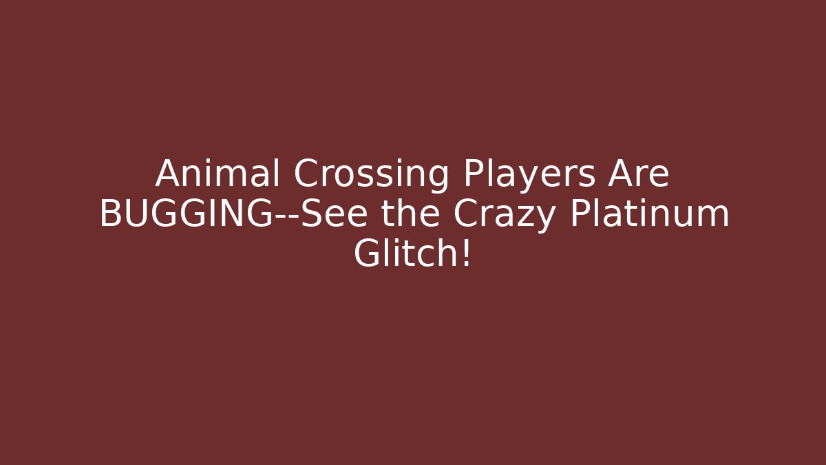 Animal Crossing Players Are BUGGING—See the Crazy Platinum Glitch!
