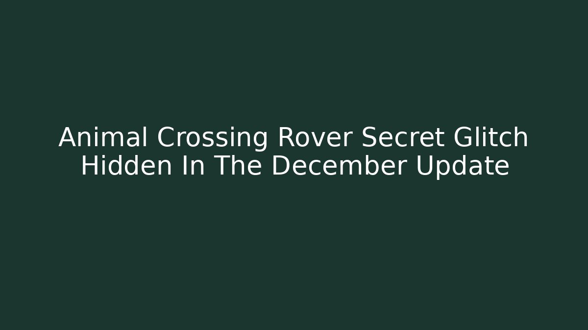Animal Crossing Rover Secret Glitch Hidden In The December Update