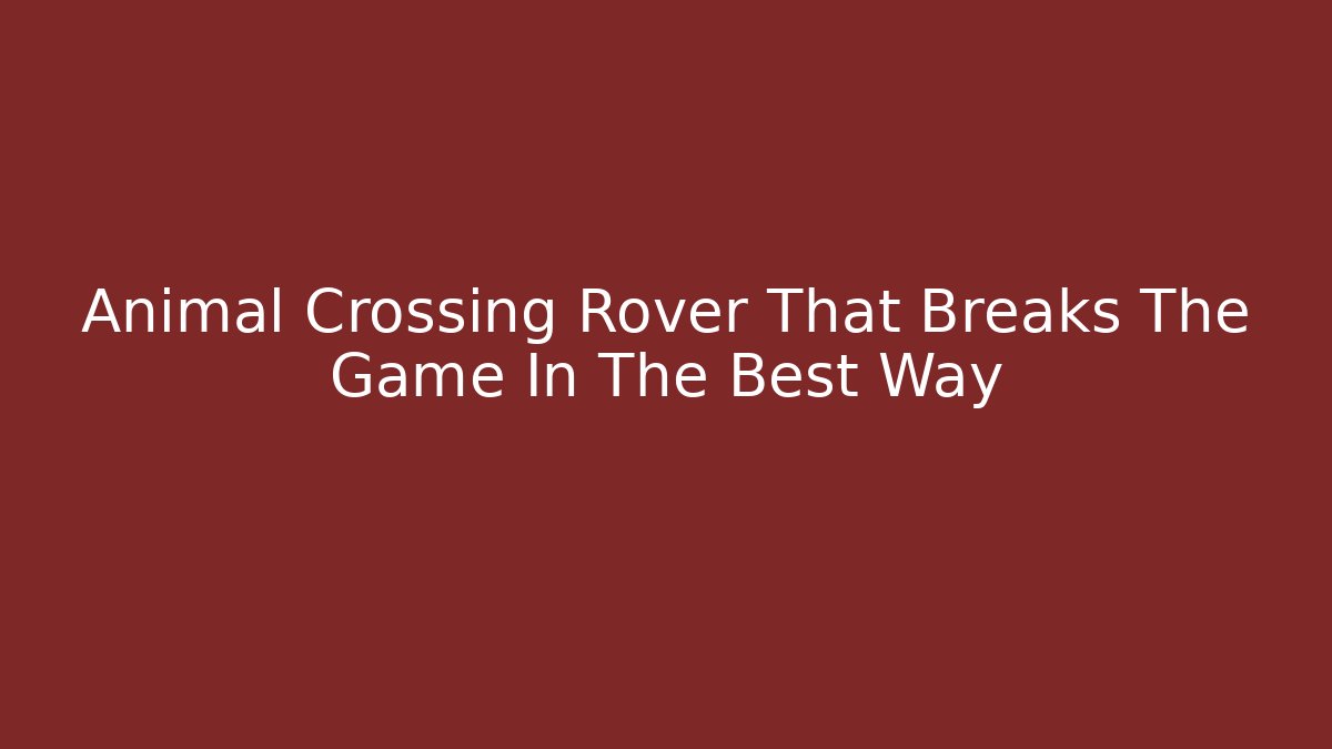 Animal Crossing Rover That Breaks The Game In The Best Way