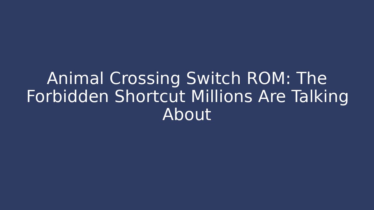 Animal Crossing Switch ROM: The Forbidden Shortcut Millions Are Talking About