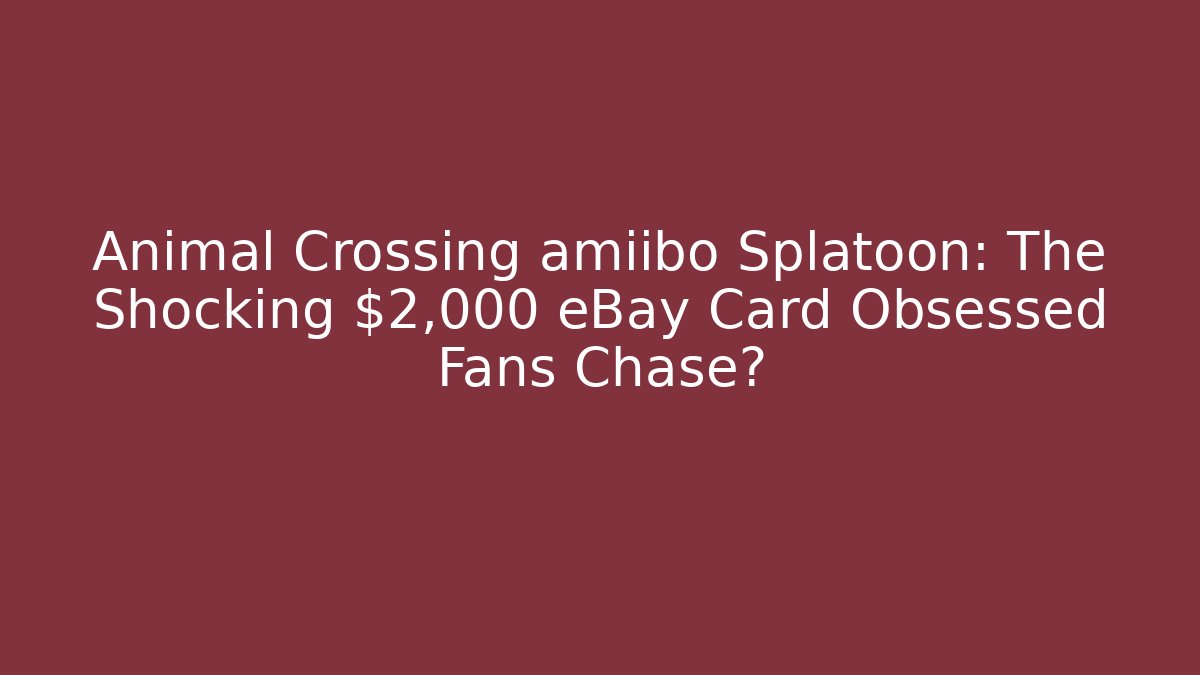 Animal Crossing amiibo Splatoon: The Shocking $2,000 eBay Card Obsessed Fans Chase?