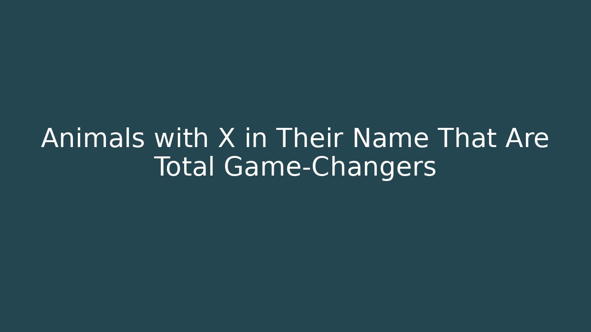 Animals with X in Their Name That Are Total Game-Changers