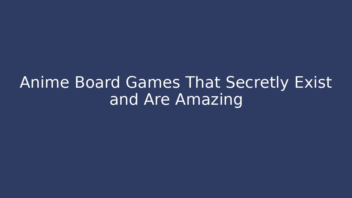 Anime Board Games That Secretly Exist and Are Amazing