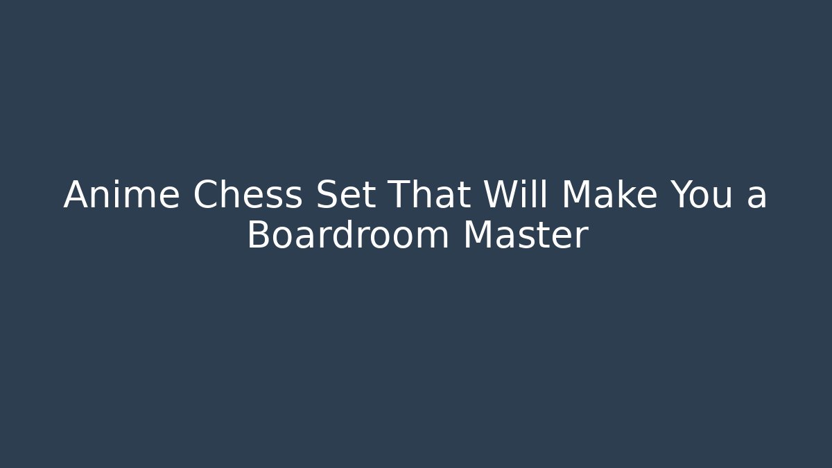 Anime Chess Set That Will Make You a Boardroom Master