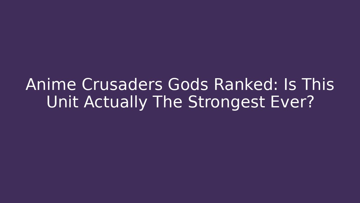 Anime Crusaders Gods Ranked: Is This Unit Actually The Strongest Ever?