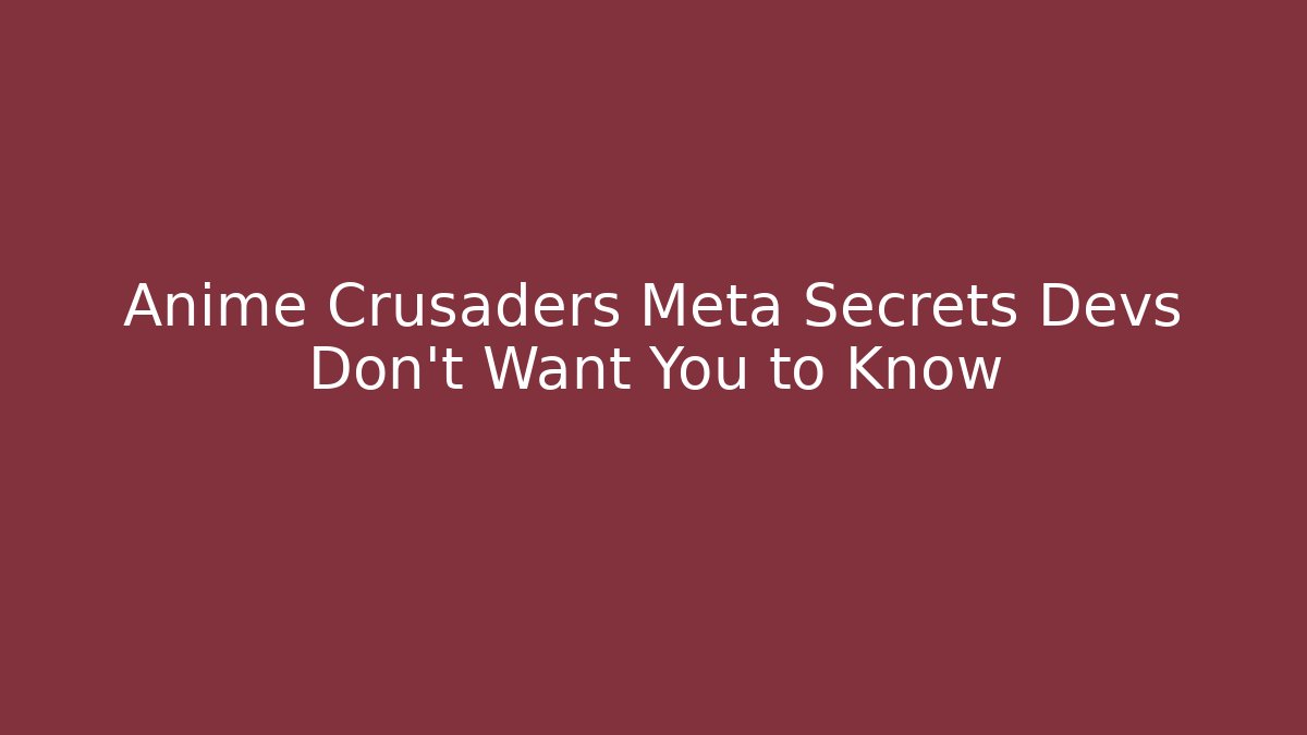 Anime Crusaders Meta Secrets Devs Don't Want You to Know