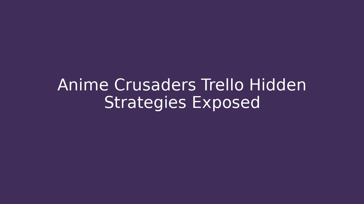 Anime Crusaders Trello Hidden Strategies Exposed