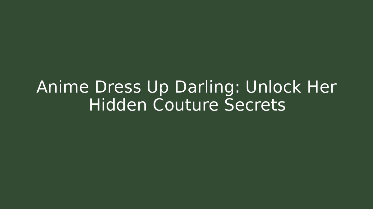 Anime Dress Up Darling: Unlock Her Hidden Couture Secrets