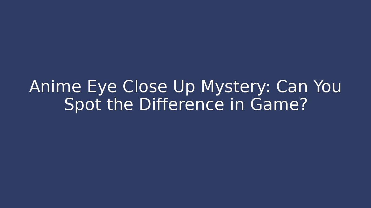 Anime Eye Close Up Mystery: Can You Spot the Difference in Game?