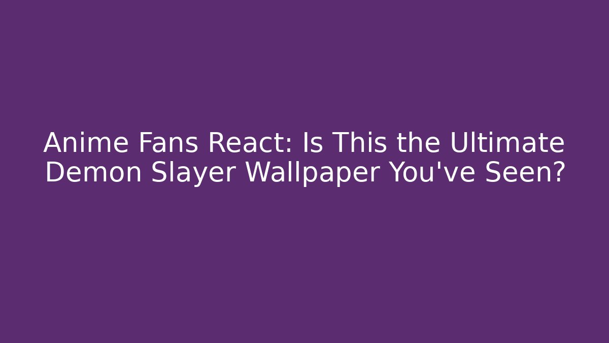 Anime Fans React: Is This the Ultimate Demon Slayer Wallpaper You've Seen?