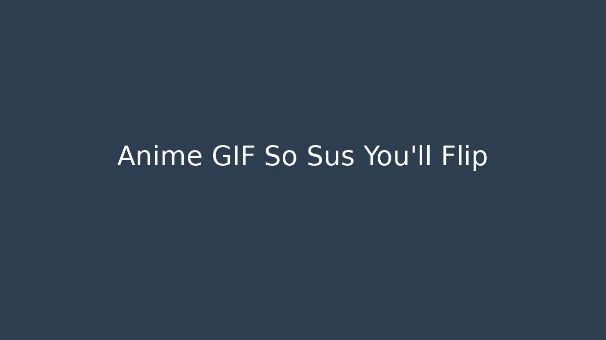 Anime GIF So Sus You'll Flip - Critter Realm