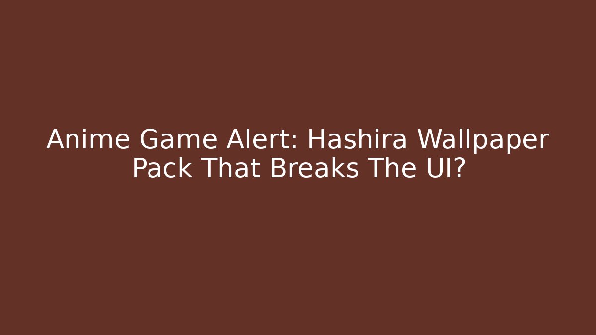 Anime Game Alert: Hashira Wallpaper Pack That Breaks The UI?