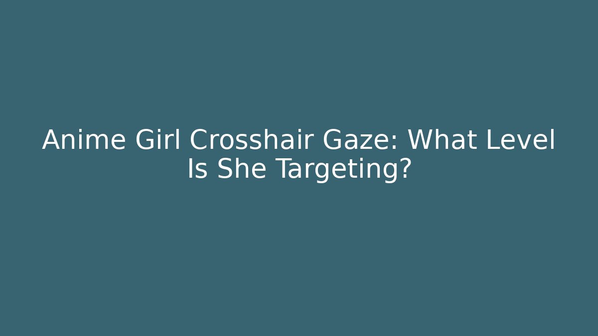 Anime Girl Crosshair Gaze: What Level Is She Targeting?